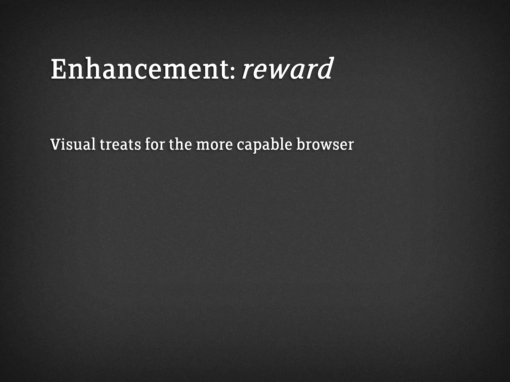 Enhancement: reward
Visual treats for the more capable browser
 