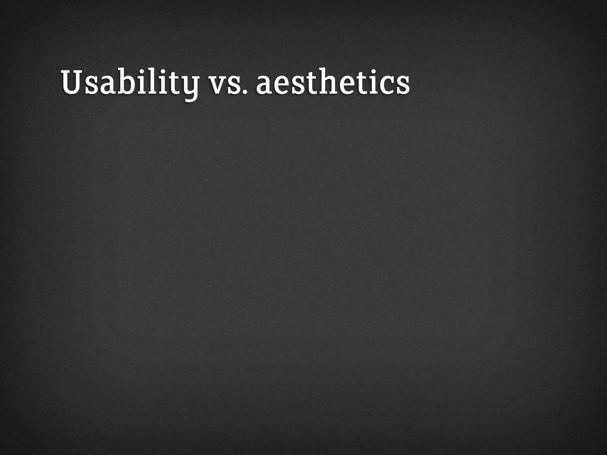 Usability vs. aesthetics
 