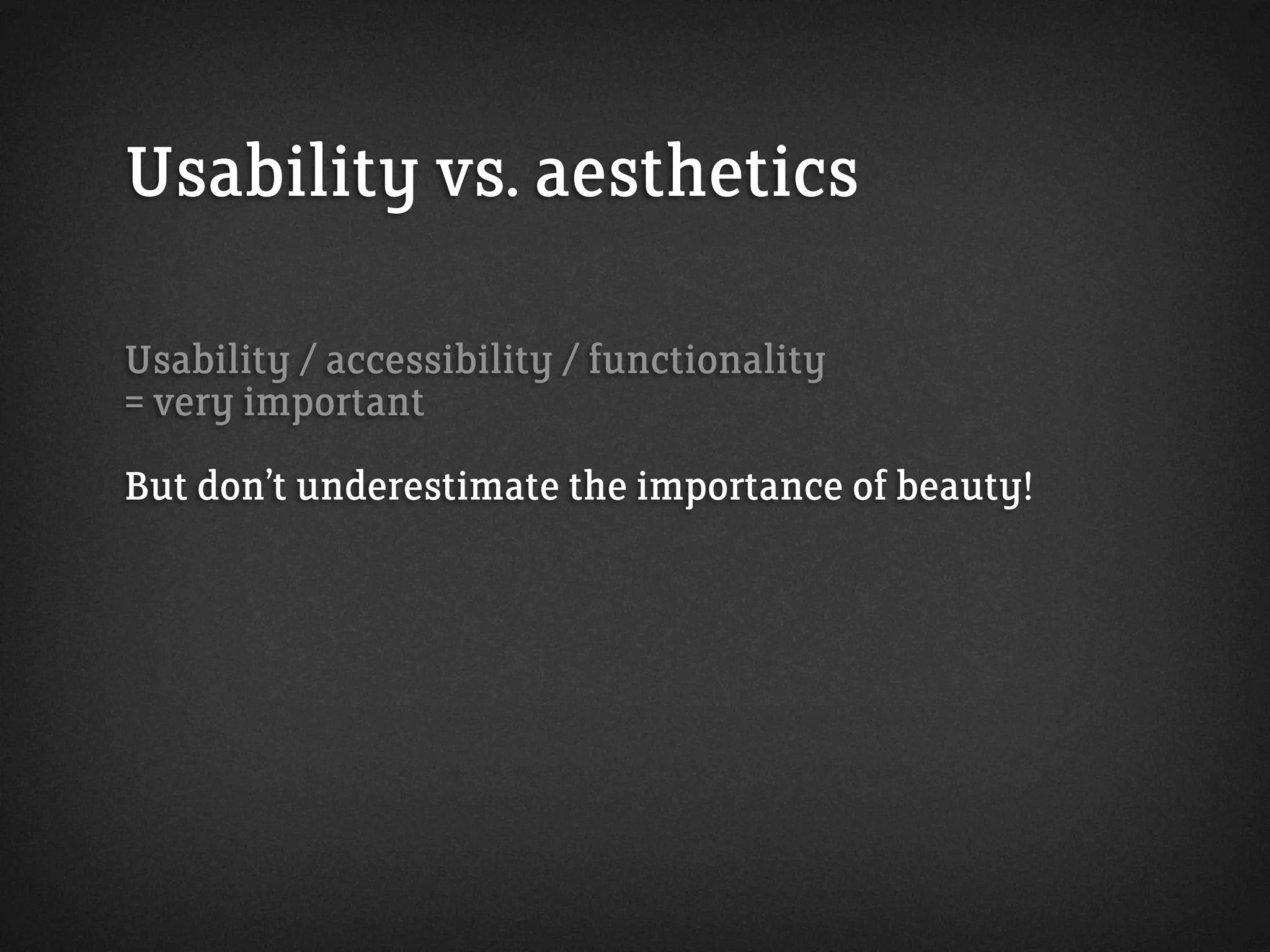 Usability vs. aesthetics
Usability / accessibility / functionality
= very important
But don’t underestimate the importance of beauty!
 