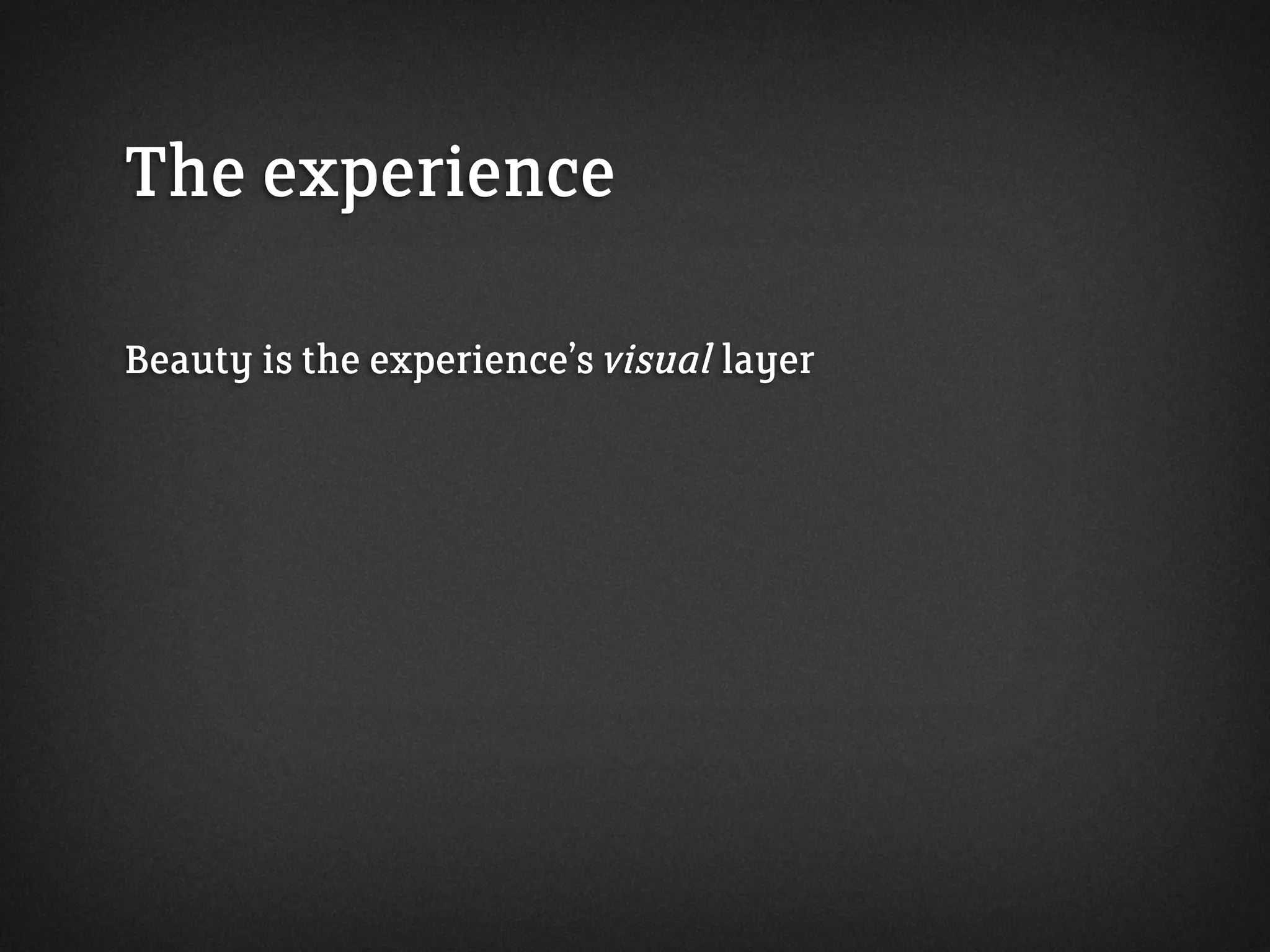 The experience
Beauty is the experience’s visual layer
 