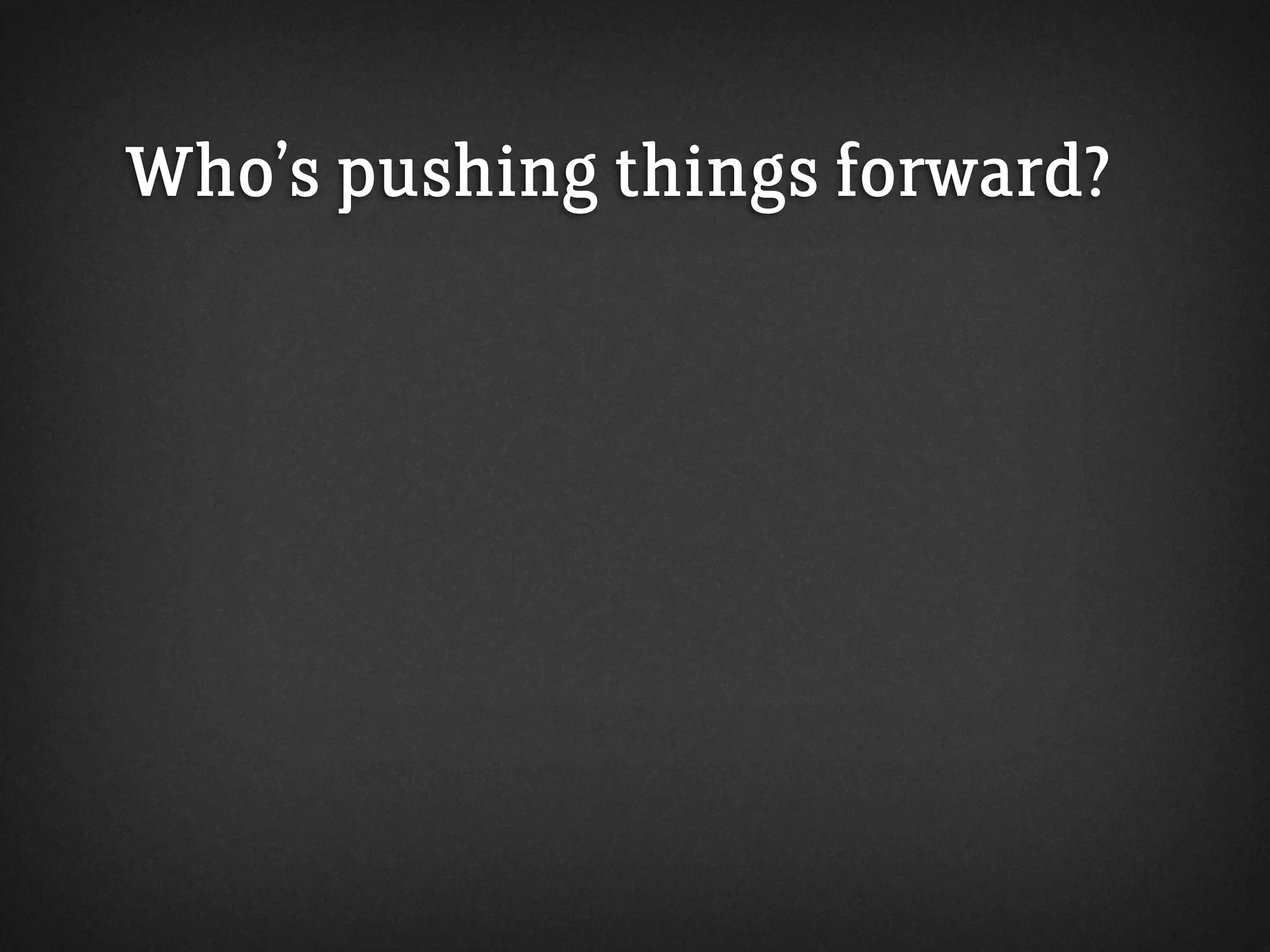 Who’s pushing things forward?
 