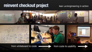 reinvent checkout project lean ux/engineering in action 
from whiteboard to code from code to usability 
 