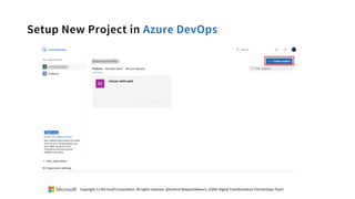 Setup New Project in Azure DevOps
Copyright (c) Microsoft Corporation. All rights reserved. @Korkrid Akepanidtaworn, GSMO Digital Transformation Partnerships Team
 