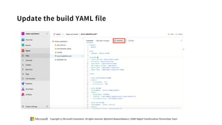 Update the build YAML file
Copyright (c) Microsoft Corporation. All rights reserved. @Korkrid Akepanidtaworn, GSMO Digital Transformation Partnerships Team
 