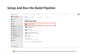 Setup and Run the Build Pipeline
Copyright (c) Microsoft Corporation. All rights reserved. @Korkrid Akepanidtaworn, GSMO Digital Transformation Partnerships Team
 