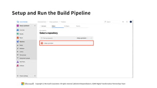 Setup and Run the Build Pipeline
Copyright (c) Microsoft Corporation. All rights reserved. @Korkrid Akepanidtaworn, GSMO Digital Transformation Partnerships Team
 