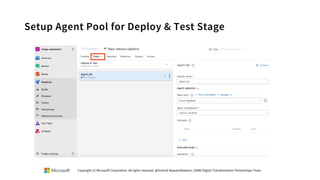 Setup Agent Pool for Deploy & Test Stage
Copyright (c) Microsoft Corporation. All rights reserved. @Korkrid Akepanidtaworn, GSMO Digital Transformation Partnerships Team
 