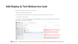 Add Deploy & Test Webservice task
Copyright (c) Microsoft Corporation. All rights reserved. @Korkrid Akepanidtaworn, GSMO Digital Transformation Partnerships Team
 