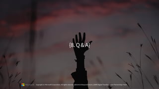 {8.Q&A}
Copyright (c) Microsoft Corporation. All rights reserved. @Korkrid Akepanidtaworn, GSMO Digital Transformation Partnerships Team
 