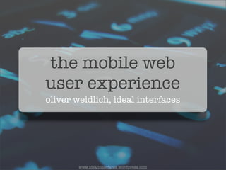 the mobile web
user experience
oliver weidlich, ideal interfaces




        www.idealinterfaces.wordpress.com