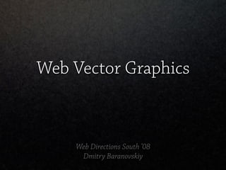 Web Vector Graphics



    Web Directions South ’08
     Dmitry Baranovskiy
 