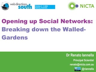 October 6 - 9 2009
         Sydney, Australia




Opening up Social Networks:
Breaking down the Walled-
Gardens

                              Dr Renato Iannella
                                   Principal Scientist
                                renato@nicta.com.au
                                          @riannella
 