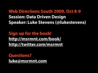 Web Directions South 2009, Oct 8-9
Session: Data Driven Design
Speaker: Luke Stevens (@lukestevens)

Sign up for the book!
http://msrmnt.com/book/
http://twitter.com/msrmnt

Questions?
luke@msrmnt.com
 