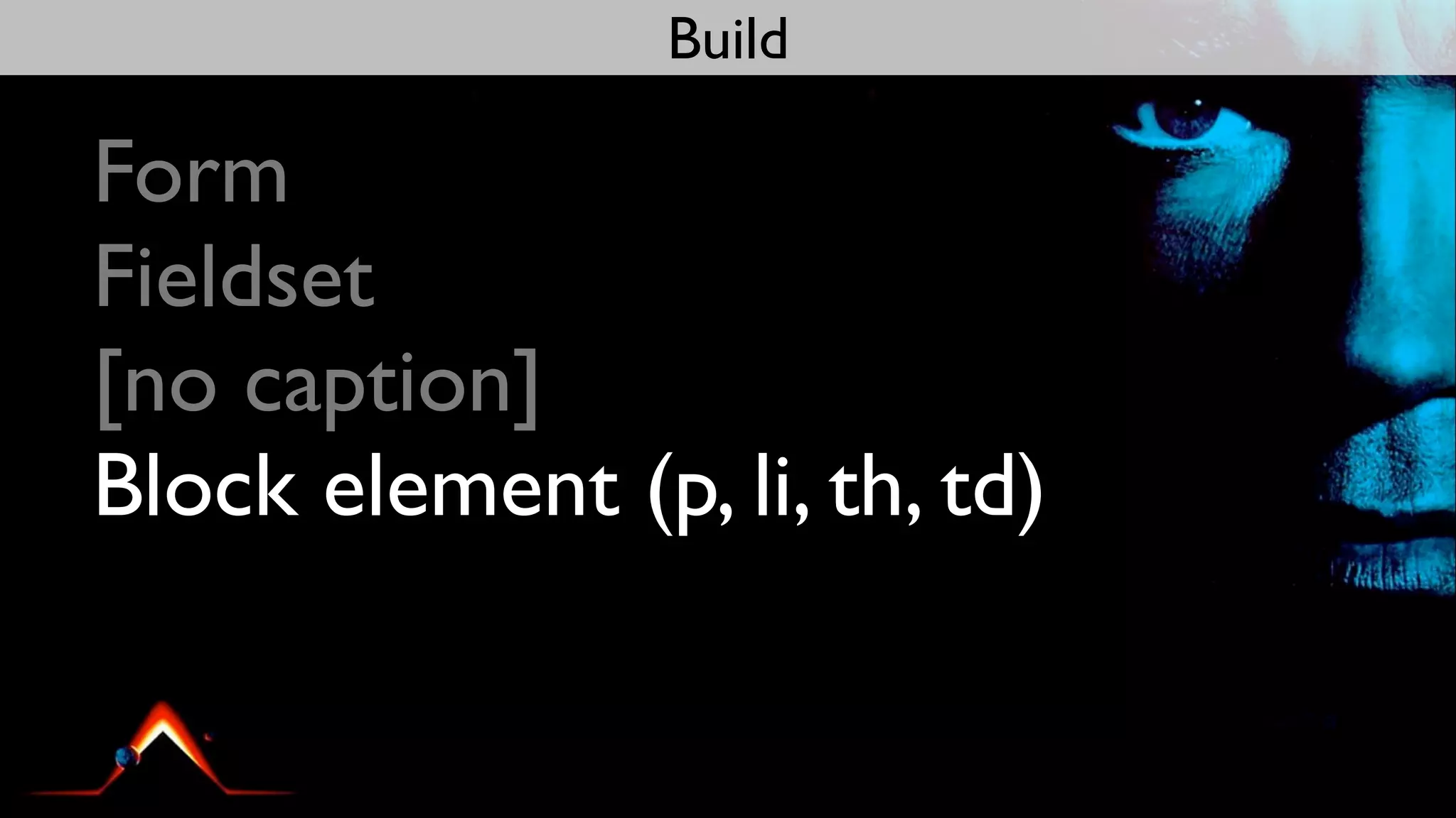 Build

Form
Fieldset
[no caption]
Block element (p, li, th, td)
 