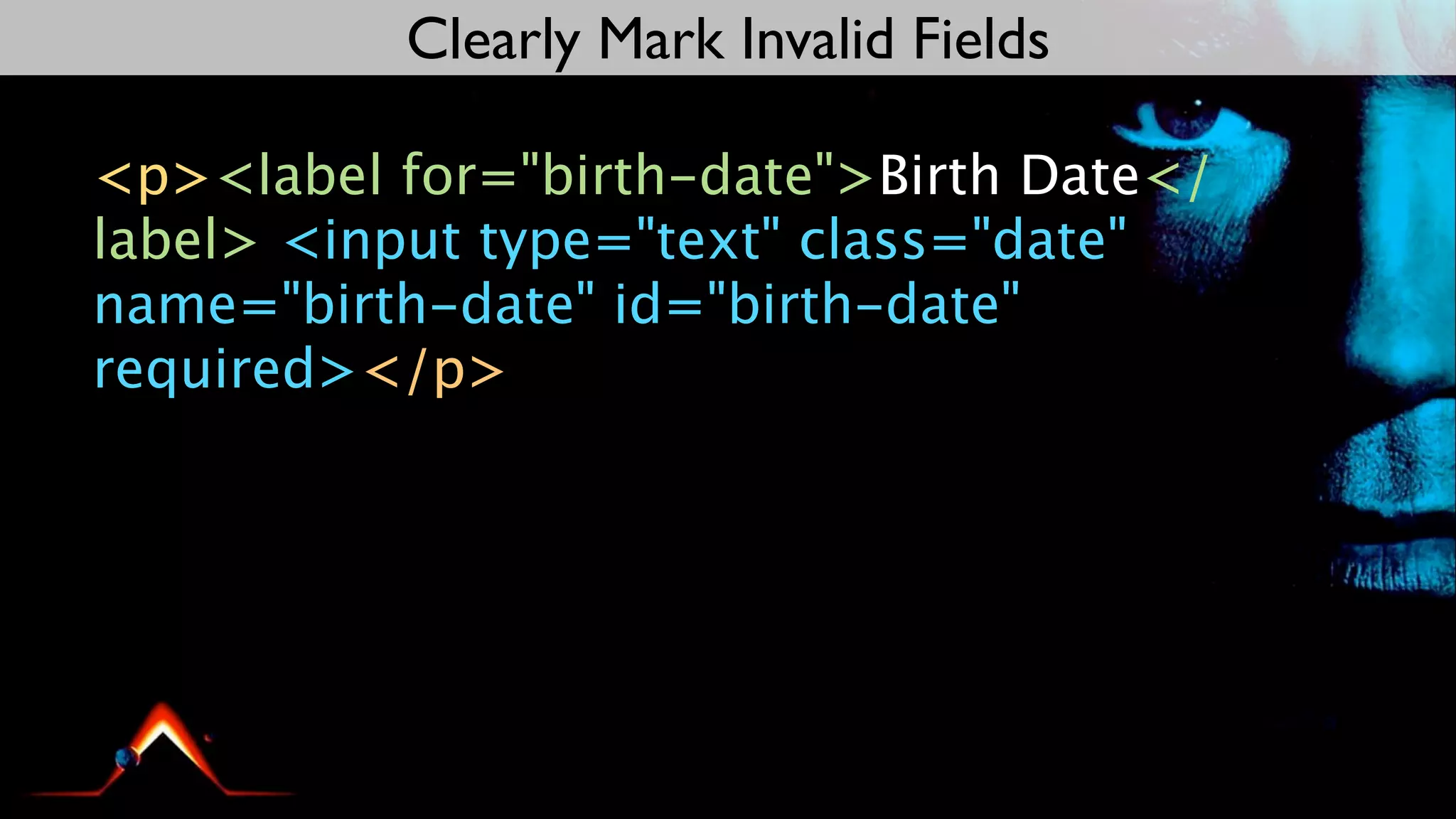 Clearly Mark Invalid Fields

<p><label for="birth-date">Birth Date</
label> <input type="text" class="date"
name="birth-date" id="birth-date"
required></p>
 