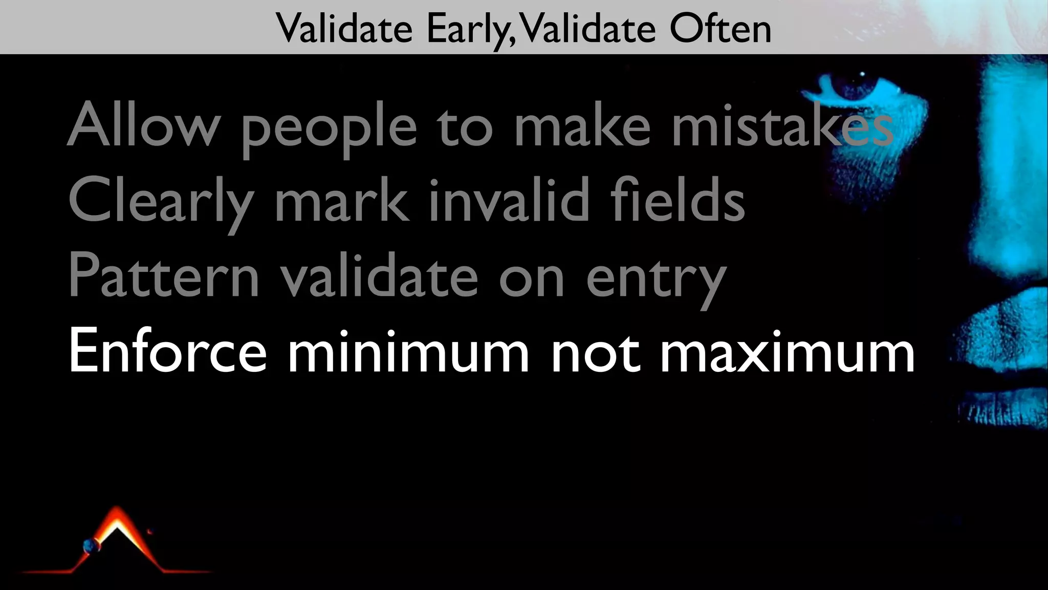 Validate Early,Validate Often

Allow people to make mistakes
Clearly mark invalid ﬁelds
Pattern validate on entry
Enforce minimum not maximum
 