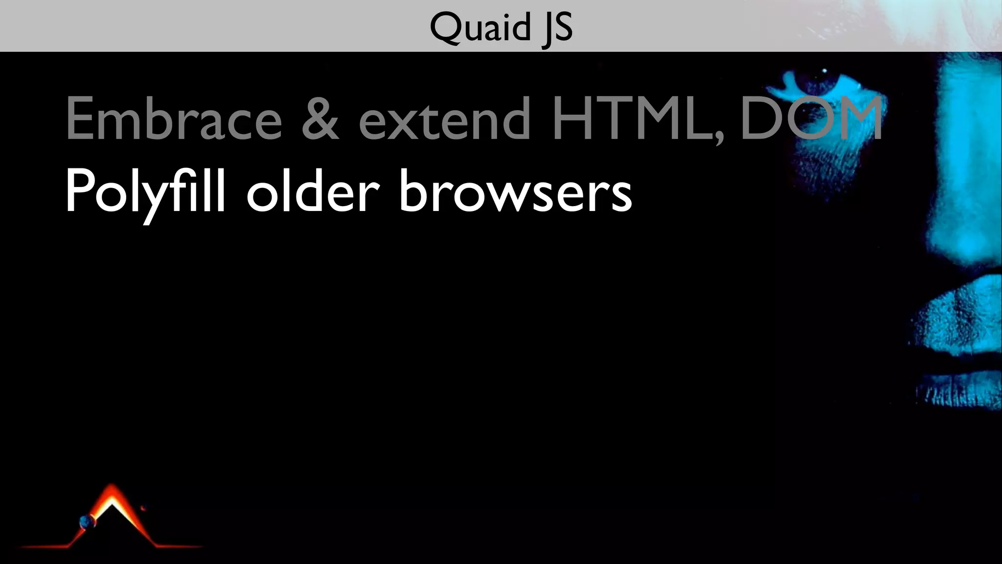 Quaid JS

Embrace & extend HTML, DOM
Polyﬁll older browsers
 