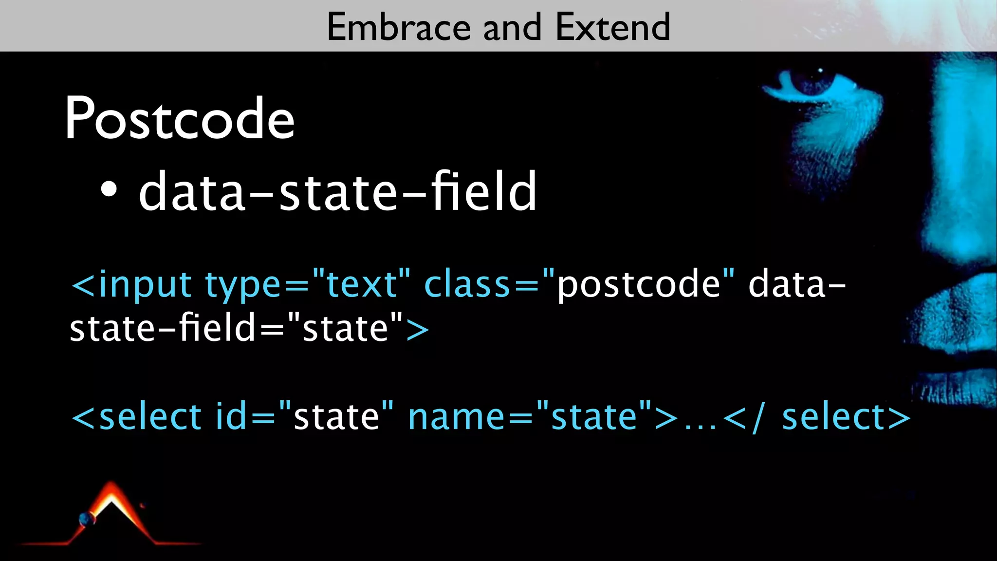 Embrace and Extend

Postcode
 • data-state-ﬁeld
<input type="text" class="postcode" data-
state-ﬁeld="state">

<select id="state" name="state">…</ select>
 