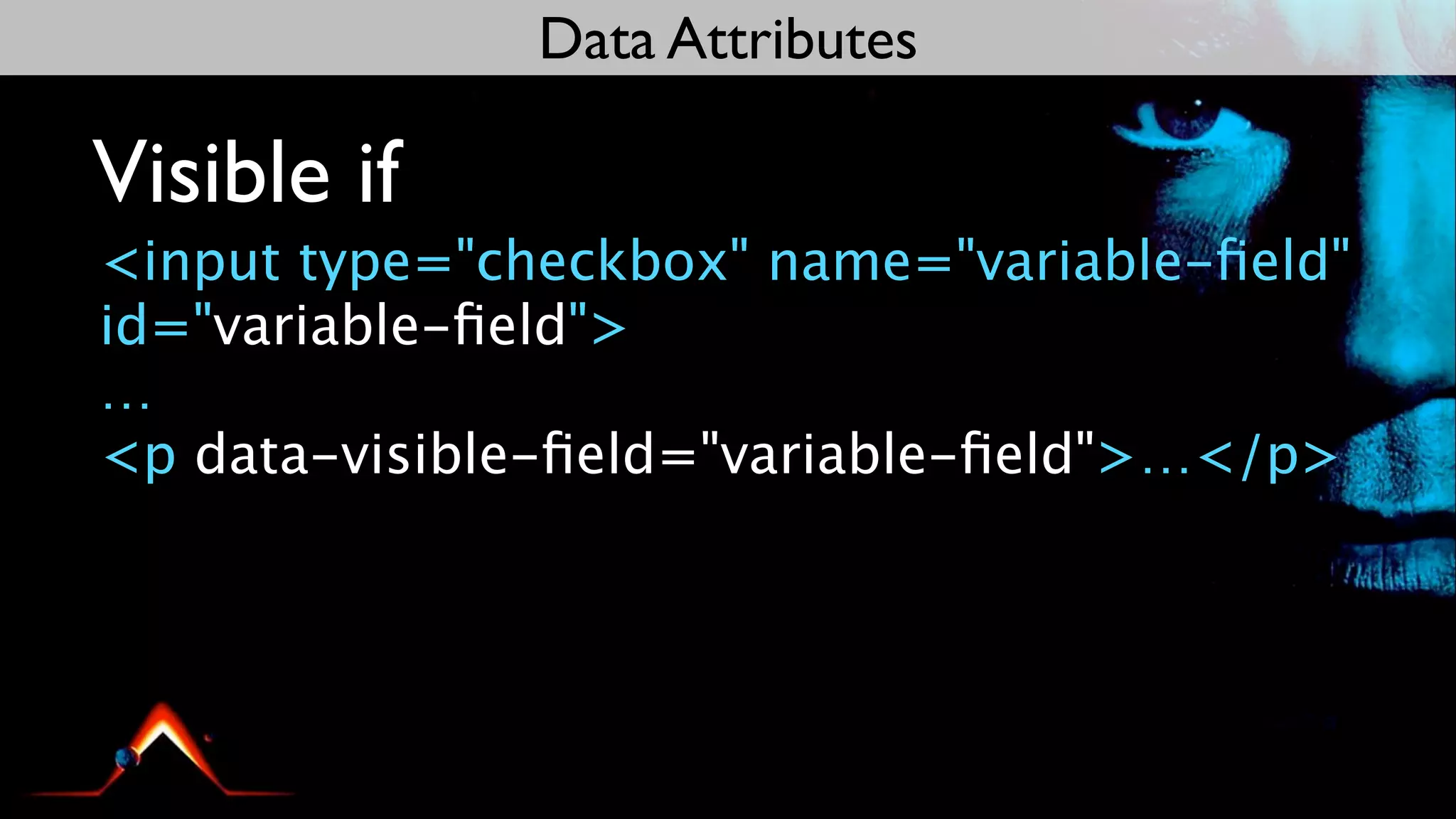 Data Attributes

Visible if
<input type="checkbox" name="variable-ﬁeld"
id="variable-ﬁeld">
…
<p data-visible-ﬁeld="variable-ﬁeld">…</p>
 