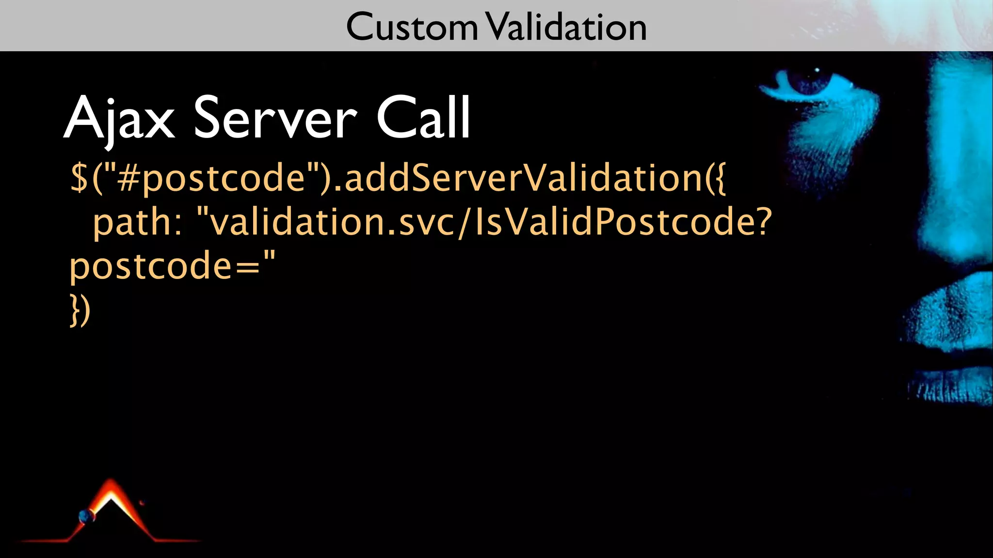 Custom Validation

Ajax Server Call
$("#postcode").addServerValidation({
  path: "validation.svc/IsValidPostcode?
postcode="
})
 