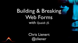 Building & Breaking
    Web Forms
     with Quaid-JS


    Chris Lienert
     @cliener
 