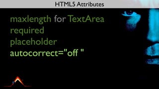 HTML5 Attributes

maxlength for TextArea
required
placeholder
autocorrect="off "
 