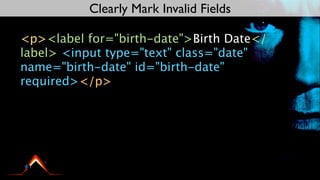 Clearly Mark Invalid Fields

<p><label for="birth-date">Birth Date</
label> <input type="text" class="date"
name="birth-date" id="birth-date"
required></p>
 