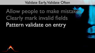 Validate Early,Validate Often

Allow people to make mistakes
Clearly mark invalid ﬁelds
Pattern validate on entry
 