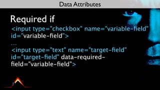 Data Attributes

Required if
<input type="checkbox" name="variable-ﬁeld"
id="variable-ﬁeld">
…
<input type="text" name="target-ﬁeld"
id="target-ﬁeld" data-required-
ﬁeld="variable-ﬁeld">
 