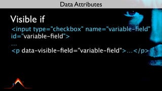Data Attributes

Visible if
<input type="checkbox" name="variable-ﬁeld"
id="variable-ﬁeld">
…
<p data-visible-ﬁeld="variable-ﬁeld">…</p>
 