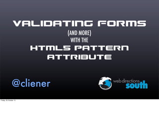Validating Forms
(AND MORE)
WITH THE

HTML5 Pattern
Attribute

@cliener

 