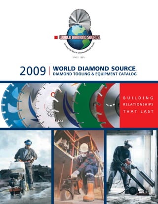 SINCE 1995




2009   World diamond Source
       DiamonD tooling & equipment catalog
                                          ®




                                    B u i l d i n g
                                    Relationships

                                    that last
 