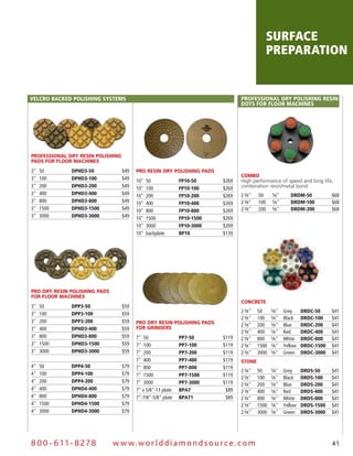 surface
                                                                                                preparation


velCRo baCkeD PoliSHing SySteMS                                                  PRofeSSional DRy PoliSHing ReSin
                                                                                 DotS foR flooR MaCHineS




Professional Dry resin Polishing
PaDs for floor Machines
3"   50       DPHD3-50             $49   Pro resin Dry Polishing PaDs
                                                                                 coMbo
3"   100      DPHD3-100            $49   10"   50             fP10-50     $269   High performance of speed and long life,
3"   200      DPHD3-200            $49   10"   100            fP10-100    $269   combination resin/metal bond.
3"   400      DPHD3-400            $49   10"   200            fP10-200    $269   2 3⁄8"   50     5⁄8"      DRDM-50           $68
3"   800      DPHD3-800            $49   10"   400            fP10-400    $269   2 3⁄8"   100    5⁄8"      DRDM-100          $68
3"   1500     DPHD3-1500           $49   10"   800            fP10-800    $269   2 3⁄8"   200    5⁄8"      DRDM-200          $68
3"   3000     DPHD3-3000           $49   10"   1500           fP10-1500   $269
                                         10"   3000           fP10-3000   $269
                                         10"   backplate      bP10        $139




Pro Dry resin Polishing PaDs
for floor Machines
                                                                                 concrete
3"   50       DPP3-50              $59
                                                                                 2 3⁄8"   50     5⁄8"   Grey     DRDC-50     $41
3"   100      DPP3-100             $59
                                                                                 2 3⁄8"   100    5⁄8"   Black    DRDC-100    $41
3"   200      DPP3-200             $59   Pro Dry resin Polishing PaDs            2 3⁄8"   200    5⁄8"   Blue     DRDC-200    $41
3"   400      DPHD3-400            $59   for grinDers
                                                                                 2 3⁄8"   400    5⁄8"   Red      DRDC-400    $41
3"   800      DPHD3-800            $59   7" 50                PP7-50      $119   2 3⁄8"   800    5⁄8"   White    DRDC-800    $41
3"   1500     DPHD3-1500           $59   7" 100               PP7-100     $119   2 3⁄8"   1500   5⁄8"   Yellow   DRDC-1500   $41
3"   3000     DPHD3-3000           $59   7" 200               PP7-200     $119   2 3⁄8"   3000   5⁄8"   Green    DRDC-3000   $41
                                         7" 400               PP7-400     $119   stone
4"   50       DPP4-50              $79   7" 800               PP7-800     $119
                                                                                 2 3⁄8"   50     5⁄8"   Grey     DRDS-50     $41
4"   100      DPP4-100             $79   7" 1500              PP7-1500    $119
                                                                                 2 3⁄8"   100    5⁄8"   Black    DRDS-100    $41
4"   200      DPP4-200             $79   7" 3000              PP7-3000    $119   2 3⁄8"   200    5⁄8"   Blue     DRDS-200    $41
4"   400      DPHD4-400            $79   7" x 5/8"-11 plate   bPa7         $89   2 3⁄8"   400    5⁄8"   Red      DRDS-400    $41
4"   800      DPHD4-800            $79   7"-7/8"-5/8" plate   bPa71        $89   2 3⁄8"   800    5⁄8"   White    DRDS-800    $41
4"   1500     DPHD4-1500           $79                                           2 3⁄8"   1500   5⁄8"   Yellow   DRDS-1500   $41
4"   3000     DPHD4-3000           $79                                           2 3⁄8"   3000   5⁄8"   Green    DRDS-3000   $41




8 0 0 - 611 - 8 2 7 8          w w w.wo r ld d ia m o n d s o u rc e .c o m                                                  41
 