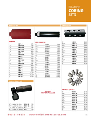 DiamonD
                                                                                                  coring
                                                                                                  bits

 Wet cutting                                                                             Dry cutting




 PREmIum                                          PRO - TuRbO bIT                        1"            DcB1-H     $224
 1"                cBP1-1                 $172                                           1 1⁄4"        DcB114-H   $266
                                                  1"            cBX1-1           $191
 1 1⁄8"            cBP118-1               $183                                           1 1⁄2"        DcB112-H   $298
                                                  1 1⁄8"        cBX118-1         $207
 1 1⁄4"            cBP114-1               $195                                           1 3⁄4"        DcB134-H   $304
                                                  1 1⁄4"        cBX114-1         $215
 1 1⁄2"            cBP112-1               $219                                           2"            DcB2-H     $309
                                                  1 1⁄2"        cBX112-1         $236
 1 3⁄4"            cBP134-1               $235                                           2 1⁄4"        DcB214-H   $324
                                                  1 3⁄4"        cBX134-1         $261
 2"                cBP2-1                 $256                                           2 1⁄2"        DcB212-H   $342
                                                  2"            cBX2-1           $277
 2 1⁄2"            cBP212-1               $309                                           3"            DcB3-H     $392
                                                  2 1⁄2"        cBX212-1         $331
 2"                cBP2-1                 $324                                           3 1⁄2"        DcB312-H   $414
                                                  2"            cBX2-1           $324
 3"                cBP3-1                 $355                                           4"            DcB4-H     $442
                                                  3"            cBX3-1           $389
 3 1⁄2"            cBP312-1               $425                                           4 1⁄2"        DcB412-H   $506
                                                  3 1⁄2"        cBX312-1         $461
 4"                cBP4-1                 $460                                           5"            DcB5-H     $592
                                                  4"            cBX4-1           $493
 4 1⁄2"            cBP412-1               $581                                           6"            DcB6-H     $674
                                                  4 1⁄2"        cBX412-1         $510
 5"                cBP5-1                 $608    5"            cBX5-1           $668
 6"                cBP6-1                 $735    6"            cBX6-1           $771
 7"                cBP7-1                 $925    7"            cBX7-1           $982
 8"                cBP8-1                 $969    8"            cBX8-1          $1,034
 9"                cBP9-1                $1,150   9"            cBX9-1          $1,250
 10"               cBP10-1               $1,229   10"           cBX10-1         $1,335
 12"               cBP12-1               $1,530   12"           cBX12-1         $1,702


 coreBit ADAPterS




                                                                                         DRY HOLE SAW TILE
                                                                ALL HILTI®               1"            tB1-7B     $119
                                                           ADAPTORS AvAILAbLE
                                                                                         11⁄8"         tB118-7B   $126
                                                                                         11⁄4"         tB114-7B   $139
                                                                                         13⁄8"         tB138-7B   $148
                                                                                         11⁄2"         tB112-7B   $159
                                                                                         15⁄8"         tB158-7B   $164
                                                                                         13⁄4"         tB134-7B   $179
5⁄8"-11 male to 3⁄8" shank    DcBA-38      $59                                           2"            tB2-7B     $188
5⁄8"-11 male to 1⁄2" shank    DcBA-12      $59                                           2 1⁄2"        tB212-7B   $199
1 1⁄4" male to 5⁄8"-11 female BSA-1        $69                                           2 3⁄4"        tB234-7B   $224
5⁄8"-11 male to 11⁄4" female BSA-2         $69                                           3"            tB3-7B     $248


8 0 0 - 611 - 8 2 7 8                   w w w.wo r ld d ia m o n d s o u rc e .c o m                                55
 