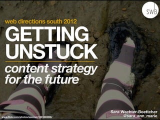 web directions south 2012

  GETTING
  UNSTUCK
  content strategy
  for the future

                                           Sara Wachter-Boettcher
www.ﬂickr.com/photos/spanner/1591803996/         @sara_ann_marie
 