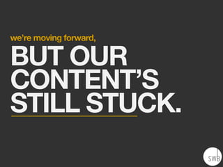 we’re moving forward,

BUT OUR
CONTENT’S
STILL STUCK.
 