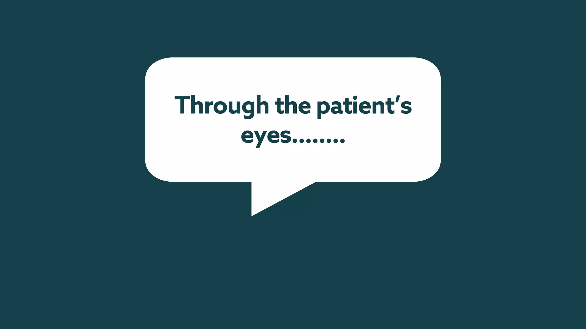 Through the patient’s
eyes……..
 