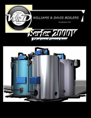 Williams & Davis BoilersWilliams & Davis Boilers
2-Pass Vertical Tubeless Boilers2-Pass Vertical Tubeless Boilers
Established 1921
	 SIZES 6HP THROUGH 150HP
	 GAS, OIL OR COMBINATION BURNER
	 FIRETUBE HOT WATER & PRESSURE STEAM BOILERS
	
 