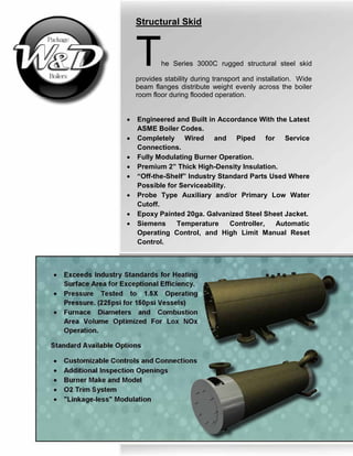 • Engineered and Built in Accordance With the Latest
ASME Boiler Codes.
• Completely Wired and Piped for Service
Connectio...