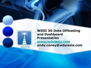 WDSI 3G Data Offloading
and Dashboard
Presentation
www.wdsiasia.com
andy.coney@wdsiasia.com
 