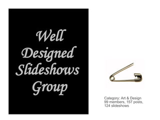 Well Designed  Slideshows  Group Category: Art & Design  99 members, 157 posts,  124 slideshows 