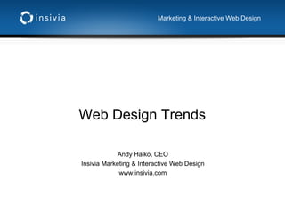 Web Design Trends Andy Halko, CEO Insivia Marketing & Interactive Web Design www.insivia.com Marketing & Interactive Web Design 