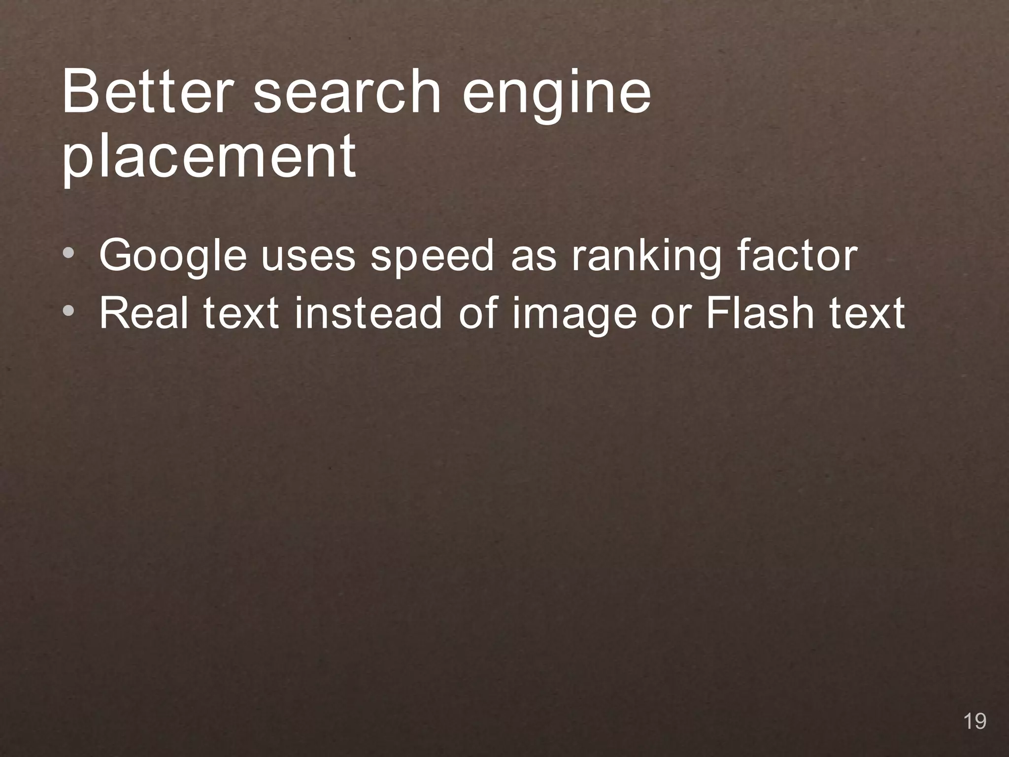 Better search engine placement • Google uses speed as ranking factor • Real text instead of image or Flash text 19 
