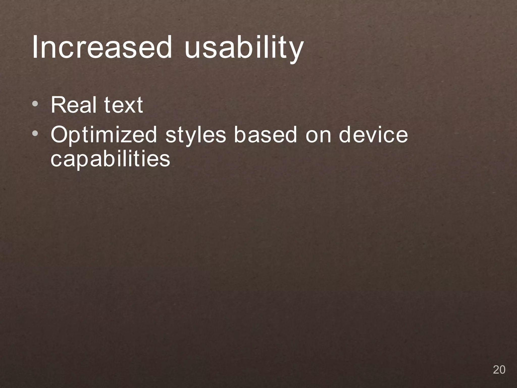 Increased usability • Real text • Optimized styles based on device capabilities 20 