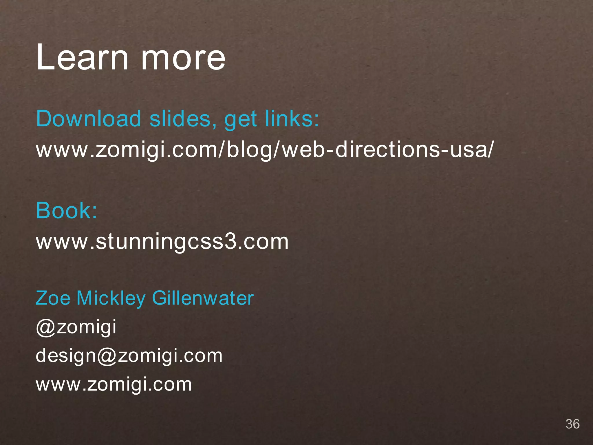 Learn more Download slides, get links: www.zomigi.com/blog/web-directions-usa/ Book: www.stunningcss3.com Zoe Mickley Gillenwater @ zomigi design@ zomigi.com www.zomigi.com 36 
