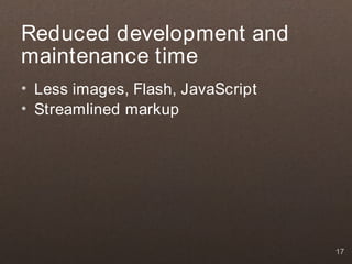 Reduced development and
maintenance time
• Less images, Flash, JavaScript
• Streamlined markup




                                   17
 