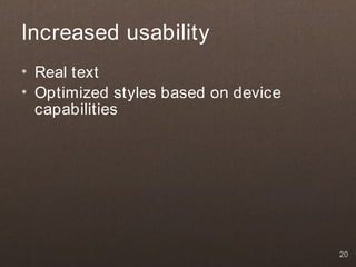 Increased usability
• Real text
• Optimized styles based on device
  capabilities




                                     20
 