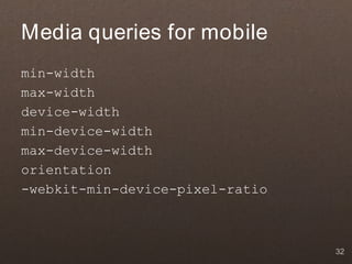 Media queries for mobile
min-width
max-width
device-width
min-device-width
max-device-width
orientation
-webkit-min-device-pixel-ratio



                                 32
 