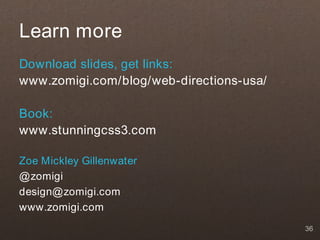 Learn more
Download slides, get links:
www.zomigi.com/blog/web-directions-usa/

Book:
www.stunningcss3.com

Zoe Mickley Gillenwater
@ zomigi
design@ zomigi.com
www.zomigi.com
                                          36
 