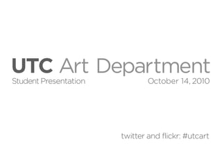 UTC Art Department
Student Presentation           October 14, 2010




                       twitter and flickr: #utcart
 